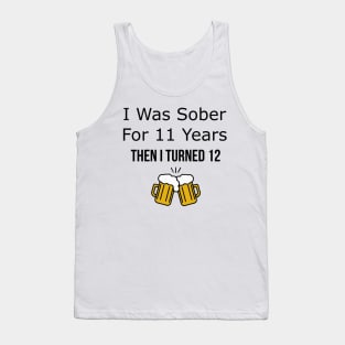 I Was Sober for 11 Years Then I Turned 12 Tank Top